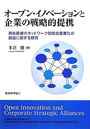 オープン・イノベーションと企業の戦略的提携 再生医療のネットワーク型総合産業化の創造に関する研究