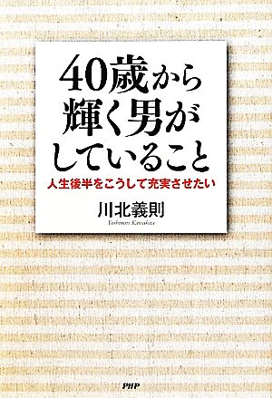 40歳から輝く男がしていること 人生後半をこうして充実させたい