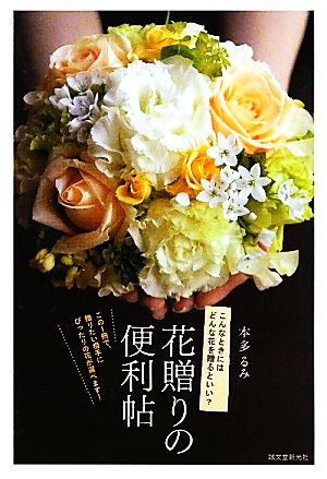 花贈りの便利帖 こんなときにはどんな花を贈るといい？この1冊で、贈りたい相手にぴったりの花が選べます！