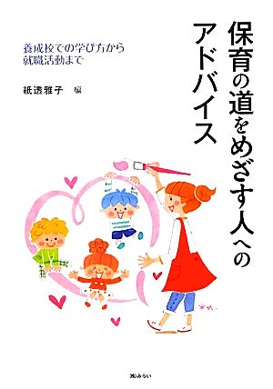 保育の道をめざす人へのアドバイス 養成校での学び方から就職活動まで