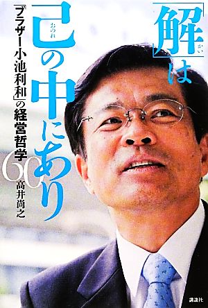 「解」は己の中にあり 「ブラザー小池利和」の経営哲学60