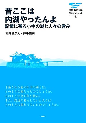 昔ここは内湖やったんよ 記憶に残る小中の湖と人々の営み 滋賀県立大学環境ブックレット6