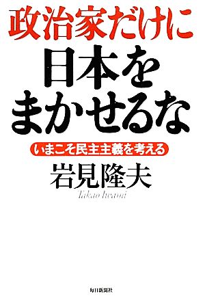 政治家だけに日本をまかせるな いまこそ民主主義を考える