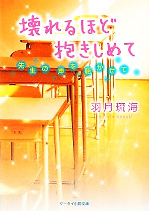 壊れるほど抱きしめて 先生の声を聴かせて ケータイ小説文庫野いちご