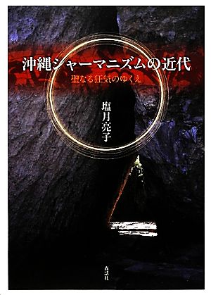 沖縄シャーマニズムの近代 聖なる狂気のゆくえ