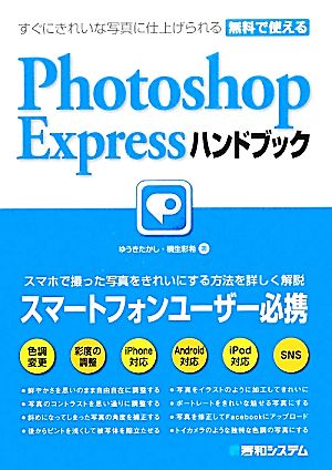 すぐにきれいな写真に仕上げられる無料で使えるPhotoshop Expressハンドブック すぐにきれいな写真に仕上げられる無料で使える