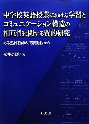 中学校英語授業における学習とコミュニケーション構造の相互性に関する質的研究 ある熟練教師の実践過程から