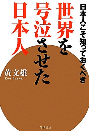 世界を号泣させた日本人 日本人こそ知っておくべき