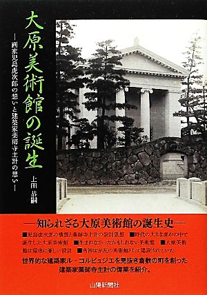 大原美術館の誕生 画家児島虎次郎の想いと建築家薬師寺主計の思い