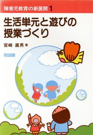 障害児教育の新展開1 生活単元と遊びの授業づくり