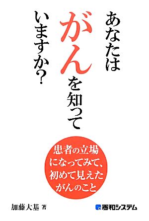 あなたはがんを知っていますか？ 患者の立場になってみて、初めて見えたがんのこと