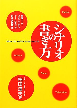 シナリオの書き方 映画・TV・コミックからゲームまでの創作実践講座