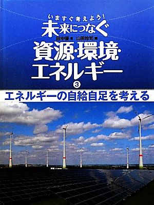 いますぐ考えよう！未来につなぐ資源・環境・エネルギー(3) エネルギーの自給自足を考える-エネルギーの自給自足を考える