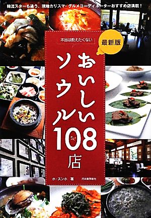 最新版 本当は教えたくないおいしいソウル108店 韓流スターも通う、現地カリスマ・グルメコーディネーターおすすめ店満載！