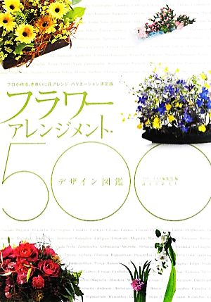 フラワーアレンジメント・デザイン図鑑500 プロが作る、きれいに花アレンジ・バリエーション決定版