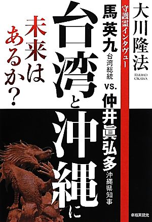 台湾と沖縄に未来はあるか？ 守護霊インタヴュー 馬英九台湾総統VS.仲井眞弘多沖縄県知事 幸福実現党シリーズ23