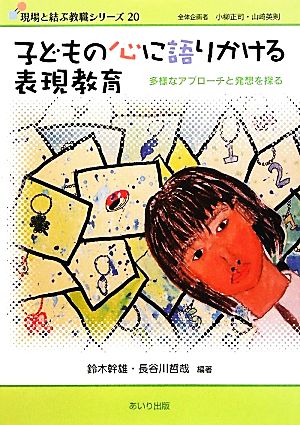 子どもの心に語りかける表現教育 多様なアプローチと発想を探る 現場と結ぶ教職シリーズ20