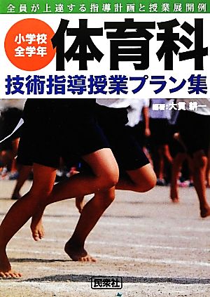 小学校全学年体育科技術指導授業プラン集 全員が上達する指導計画と授業展開例