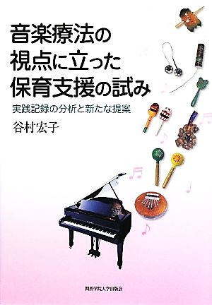 音楽療法の視点に立った保育支援の試み 実践記録の分析と新たな提案 関西学院大学研究叢書第152編