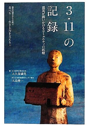 3.11の記録 震災が問いかけるコミュニティの医療 歯科医師会からの提言 食べる3生きる力を支える