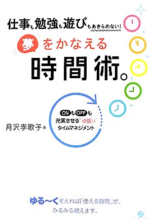 仕事も勉強も遊びもあきらめない！夢をかなえる時間術。 仕事も勉強も遊びもあきらめない！