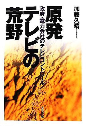 原発テレビの荒野 政府・電力会社のテレビコントロール