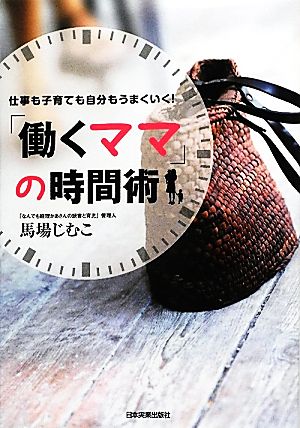 「働くママ」の時間術 仕事も子育ても自分もうまくいく！