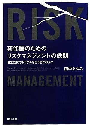 研修医のためのリスクマネジメントの鉄則 日常臨床でトラブルをどう防ぐのか？