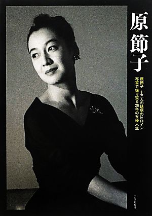 原節子 原節子 十三人の魅惑のヒロイン 写真で振り返る28年の女優人生