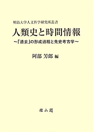 人類史と時間情報 「過去」の形成過程と先史考古学 明治大学人文科学研究所叢書