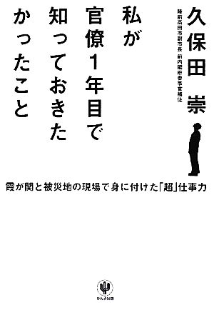 私が官僚1年目で知っておきたかったこと 霞が関と被災地の現場で身に付けた「超」仕事力