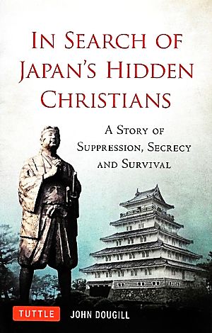 IN SEARCH OF JAPAN'S HIDDEN CHRISTIANSA STORY OF SUPPRESSION,SECRECY AND SURVIVAL