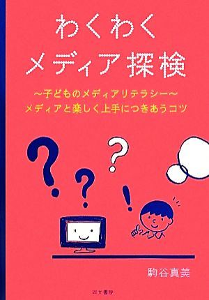 わくわくメディア探検 子どものメディアリテラシー メディアと楽しく上手につきあうコツ