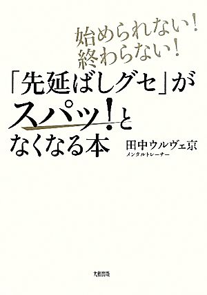 「先延ばしグセ」がスパッ！となくなる本 始められない！終わらない！