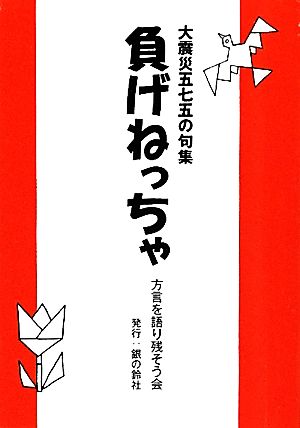 負げねっちゃ 大震災五七五の句集 手のひらBOOKS