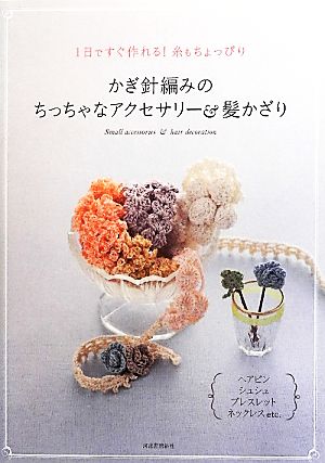 かぎ針編みのちっちゃなアクセサリー&髪かざり 1日ですぐ作れる！糸もちょっぴり