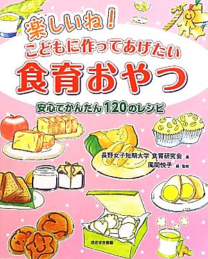 楽しいね！こどもに作ってあげたい食育おやつ 安心でかんたん120のレシピ