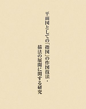 近世建築指図の総合的研究(第1巻) 平面図としての「指図」の作図技法・描法の展開に関する研究