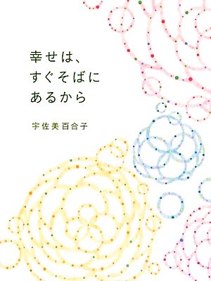 幸せは、すぐそばにあるから