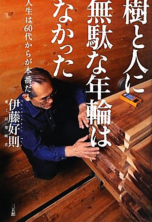 樹と人に無駄な年輪はなかった 人生は60代からが本番だ！