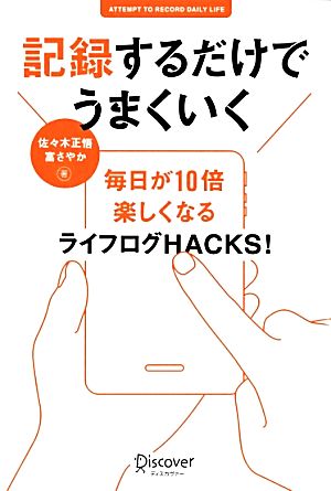 記録するだけでうまくいく 毎日が10倍楽しくなるライフログHACKS！