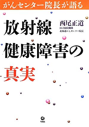 放射線健康障害の真実 がんセンター院長が語る