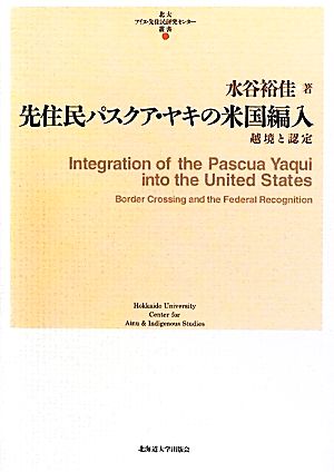 先住民パスクア・ヤキの米国編入 越境と認定 北大アイヌ・先住民研究センター叢書2