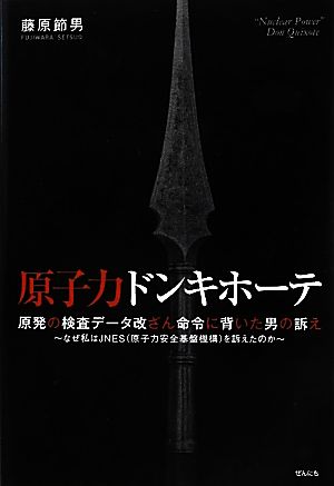 原子力ドンキホーテ 原発の検査データ改ざん命令に背いた男の訴え なぜ私はJNESを訴えたのか