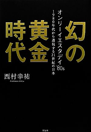幻の黄金時代オンリーイエスタデイ'８０ｓ １９８０年代から透視する２１世紀の日本