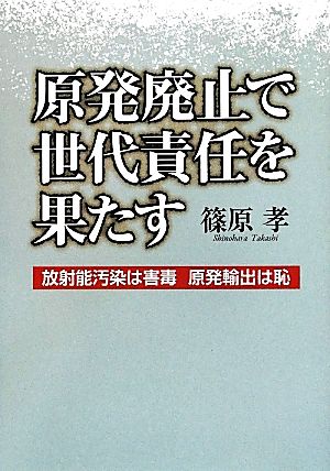 原発廃止で世代責任を果たす 放射能汚染は害毒 原発輸出は恥