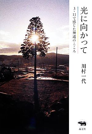 光に向かって 3・11で感じた神道のこころ