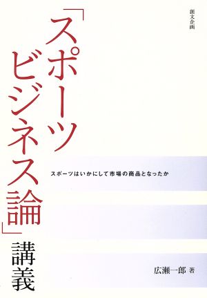 「スポーツビジネス論」講義 スポーツはいかにして市場の商品となったか