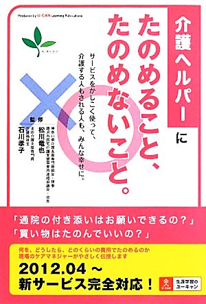 介護ヘルパーにたのめること、たのめないこと サービスをかしこく使って、介護する人もされる人も、みんな幸せに。