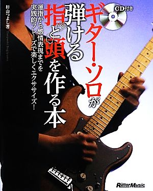 ギター・ソロが弾ける指と頭を作る本 運指から感情表現までを実践的フレーズで楽しくエクササイズ！